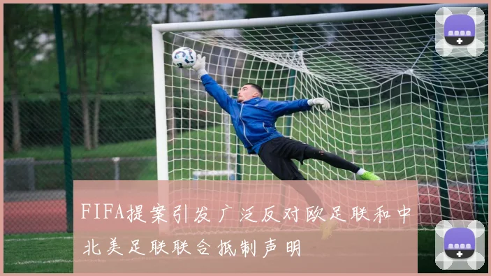 FIFA提案引发广泛反对欧足联和中北美足联联合抵制声明