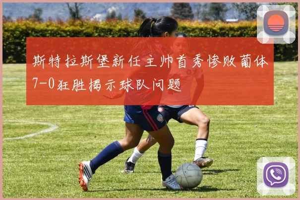 斯特拉斯堡新任主帅首秀惨败葡体7-0狂胜揭示球队问题